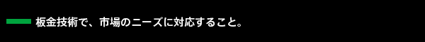 板金技術で、市場のニーズに対応すること。