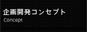 企画開発コンセプ>ト